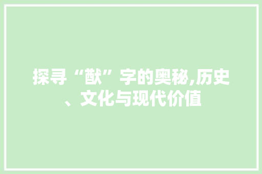 探寻“猷”字的奥秘,历史、文化与现代价值