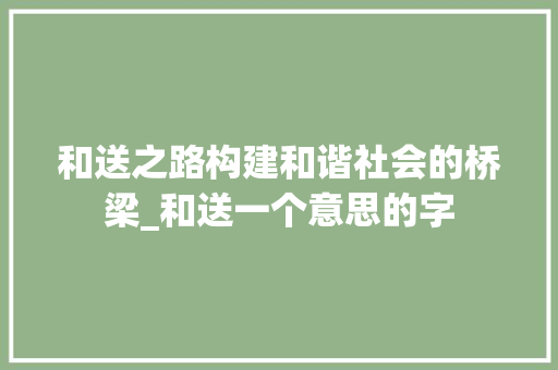 和送之路构建和谐社会的桥梁_和送一个意思的字