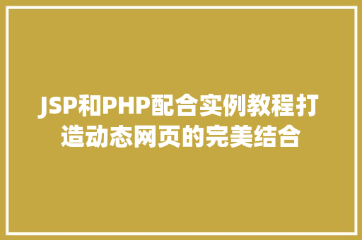 JSP和PHP配合实例教程打造动态网页的完美结合 第1张 JSP和PHP配合实例教程打造动态网页的完美结合 第1张