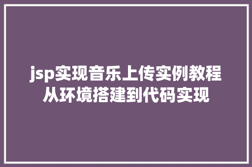 jsp实现音乐上传实例教程从环境搭建到代码实现